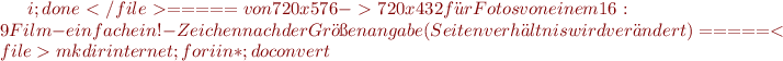 $i ; done
</file>
===== von 720x576 -> 720x432 für Fotos von einem 16:9 Film - einfach ein ! - Zeichen nach der Größenangabe (Seitenverhältnis wird verändert) =====
<file>mkdir internet ; for i in * ; do convert $